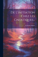 De L'initiation Chez Les Gnostiques... 1022322419 Book Cover