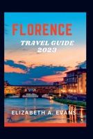 FLORENCE TRAVEL GUIDE 2023: A Guide To Planning Your Trip To Florence In 2023 B0C1J3N3BB Book Cover