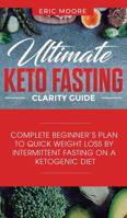 Ultimate Keto Fasting Clarity Guide: Complete Beginner's Plan to Quick Weight Loss by Intermittent Fasting on a Ketogenic Diet 1950788032 Book Cover