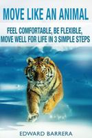 Move Like an Animal: Feel Comfortable, Be Flexible, Move Well for Life in 3 Simple Steps 1503391329 Book Cover