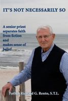 It's Not Necessarily So: A Senior Priest Separates Faith from Fiction and Makes Sense of Belief 1533091935 Book Cover