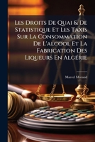 Les Droits De Quai & De Statistique Et Les Taxis Sur La Consommation De L'alcool Et La Fabrication Des Liqueurs En Algérie 1149633743 Book Cover
