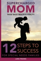 Supercharged Mom Takes Back Health & Vitality: 12 Steps To Success For Special Needs Families 154136175X Book Cover