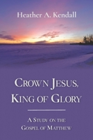 Crown Jesus, King of Glory: A Study on the Gospel of Matthew B095GS1HPF Book Cover