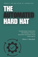 The Automated Hard Hat: Robotics and the Future of Construction: Transforming Construction with Robotics: Embrace Innovation and Future-Proof Your Projects B0FQP97LRN Book Cover