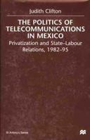 The Politics of Telecommunications in Mexico: Privatization and State-Labour Relations, 1982-95 1349412627 Book Cover