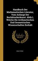 Handbuch Der Mathematischen Literatur, Vom Anfange Der Buchdruckerkunst. Abth.1, Welche Die Arithmetischen Und Geometrischen Wissenschaften Enthält 0270396888 Book Cover
