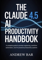 The Claude 4.5 AI Productivity Handbook: A Complete Guide to Prompt Engineering, Workflow Automation, and AI-Powered Productivity Systems B0GXJHHSSK Book Cover