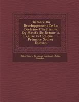 Histoire Du D�veloppement de la Doctrine Chr�tienne: Ou Motifs de Retour � l'�glise Catholique (Classic Reprint) 128814430X Book Cover