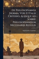 De Philosophandi Norma, Veri Et Falsi Criterio, Alijsque Ad Sobriè Philosophandum Necessarijs Regulis 1149660082 Book Cover