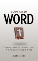 I Gave You My Word: A Simple Way To Understand The Power Of God’s Word 1948382407 Book Cover