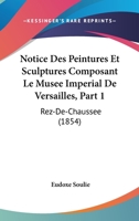 Notice Des Peintures Et Sculptures Composant Le Musee Imperial De Versailles, Part 1: Rez-De-Chaussee (1854) 0341112291 Book Cover