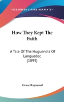 How They Kept the Faith: A Tale of the Huguenots of Languedoc (Huguenot Inheritance Series, #3) 0921100647 Book Cover