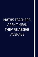Maths Teachers Aren't Mean They're Above Average: Notebook For Math Teachers - Math Teacher Appreciation Funny Gift - 120+ Pages - 6x9" - Funny Math Journal Gift Idea For Men & Women 1075279682 Book Cover