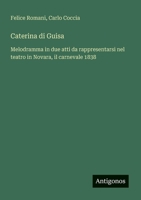 Caterina di Guisa: Melodramma in due atti da rappresentarsi nel teatro in Novara, il carnevale 1838 (Italian Edition) 3563210659 Book Cover