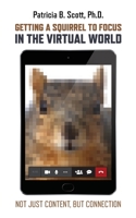 Getting a Squirrel to Focus in the Virtual World: Not Just Content, but Connection 0986124818 Book Cover