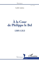 À la Cour de Philippe le Bel: 1305-1313 (Historiques) (French Edition) 2343229201 Book Cover