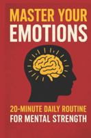 Master Your Emotions: A 20-Minute Daily Routine to Build Mental Strength, Calm Your Mind & Take Control of Your Life: A Practical 4-Phase Blueprint for Stress Relief, Emotional Balance, Mindfulness B0G3B61YHY Book Cover