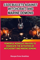 1500 BULLETS AGAINST WITCHCRAFT AND MARINE DEMONS: POWERFUL MIDNIGHT PRAYERS TO ERADICATE THE ACTIVITIES OF WITCHCRAFT AND MARINE DEMONS 1799121526 Book Cover