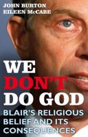 We Don't Do God: Blair's Religious Belief and Its Consequences 1847063527 Book Cover