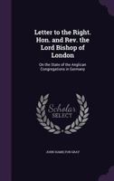 Letter to the Right. Hon. and Rev. the Lord Bishop of London: On the State of the Anglican Congregations in Germany 1347428348 Book Cover