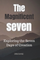 The Magnificent Seven: Exploring the Seven Days of Creation B0C51W79RY Book Cover