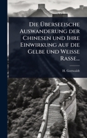 Die Ã berseeische Auswanderung der Chinesen und Ihre Einwirkung auf die Gelbe und Weisse Rasse... (German Edition) 1024899306 Book Cover