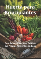 Huerta para Principiantes: Guía Paso a Paso para Cultivar tus Propios Alimentos en Casa (Biblioteca de Jardinería Práctica) (Spanish Edition) B0H8DP24XZ Book Cover