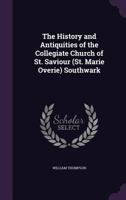 The History and Antiquities of the Collegiate Church of St. Saviour (St. Marie Overie), Southwark. [Rev. Epitome] by the REV. Canon Thompson 1146012896 Book Cover