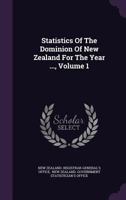 Statistics Of The Dominion Of New Zealand For The Year ..., Volume 1... 1276264461 Book Cover