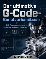 Der ultimative G-Code-Benutzerhandbuch: CNC-Programmierung, 3D-Druck und mehr meistern (German Edition) B0H1PWH5QW Book Cover