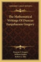 The Mathematical Writings of Duncan Farquharson Gregory 1432648543 Book Cover