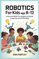 Robotics for kids Age 8-12: Invent and Build Fun Projects to Boost Creativity and STEM Skills B0FZHFDSM4 Book Cover