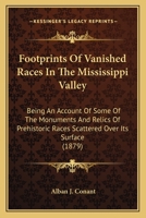 Footprints Of Vanished Races In The Mississippi Valley: Being An Account Of Some Of The Monuments And Relics Of Prehistoric Races Scattered Over Its Surface 0548676879 Book Cover