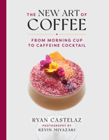 The New Art of Coffee: From Morning Cup to Caffeine Cocktail 1599621681 Book Cover
