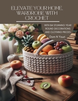 Elevate Your Home, Wardrobe with Crochet: With 84 Stunning Year Round Decorations and Clothing Pieces B0CMMBXBW2 Book Cover