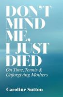 Don't Mind Me, I Just Died: On Time, Tennis, and Unforgiving Mothers 1932727205 Book Cover