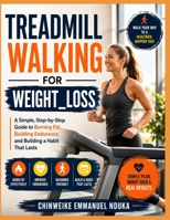 Treadmill Walking For Weight_Loss: A Simple, Step-by-Step Guide to Burning Fat, Building Endurance, and Building a Habit That Lasts B0HCWFQVT1 Book Cover