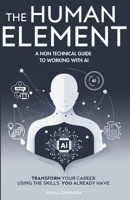 The Human Element: A Non-Technical Guide to Working with AI: Transform Your Career Using the Skills You Already Have 1068342315 Book Cover