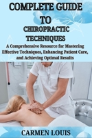 COMPLETE GUIDE TO CHIROPRACTIC TECHNIQUES: A Comprehensive Resource for Mastering Effective Techniques, Enhancing Patient Care, and Achieving Optimal Results B0DY6MHBF9 Book Cover