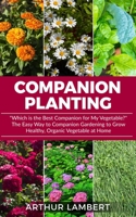 Companion Planting: "Which is the Best Companion for My Vegetable?" The Easy Way to Companion Gardening to Grow Healthy, Organic Vegetables. B088B4M5RF Book Cover