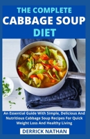The Complete Cabbage Soup Diet: An Essential Guide With Simple, Delicious And Nutritious Cabbage Soup Recipes For Quick Weight Loss And Healthy Living B093RHMFQK Book Cover