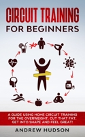 Circuit Training for Beginners: A 6 Week Beginner Home Workout Manual for Losing Weight, Gaining Energy, and Improving Self-Esteem 1838373020 Book Cover