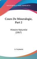 Cours De Mineralogie, Part 2: Histoire Naturelle (1867) 1166787354 Book Cover