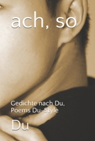 ach, so: Gedichte nach Du, Poems Du-Style 1678031976 Book Cover