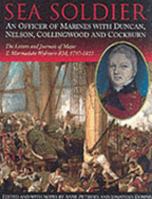 Sea Soldier: an Officer of Marines with Duncan, Nelson, Collingwood and Cockburn, the Letters and Journals of T. Marmaduke Wybourn RM, 1797-1813 1898594694 Book Cover
