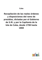 Recopilación de las reales órdenes y disposiciones del ramo de presidios, dictadas por el Gobierno de S.M. y por la Capitanía de la Isla de Cuba, desde 1798 hasta 1860 3752481838 Book Cover