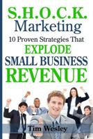S.H.O.C.K. Marketing: 10 Proven Strategies That Explode Small Business Revenue 171743472X Book Cover