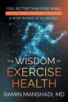 The Wisdom of Exercise Health: Feel Better Than Ever While Protecting Yourself Against A Wide Range of Illnesses. 1662455828 Book Cover