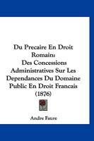 Du Precaire En Droit Romain: Des Concessions Administratives Sur Les Dependances Du Domaine Public En Droit Francais (1876) 1275143741 Book Cover